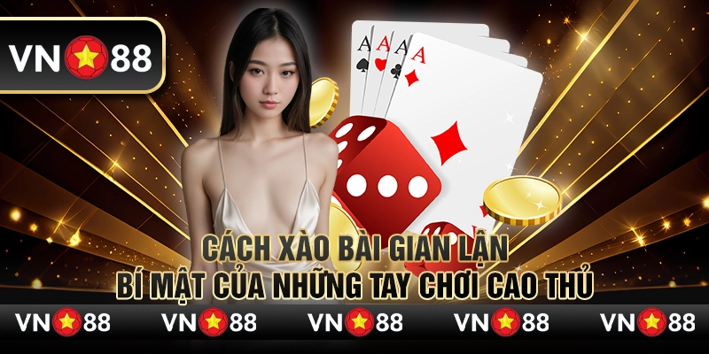 Cách xào bài gian lận – Bí mật của những tay chơi cao thủ 7 Cách xào bài gian lận – Bí mật của những tay chơi cao thủ